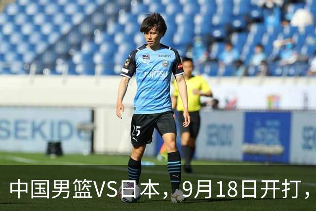 中国男篮VS日本，9月18日开打，CCTV5现场直播！一场无需动员的对决